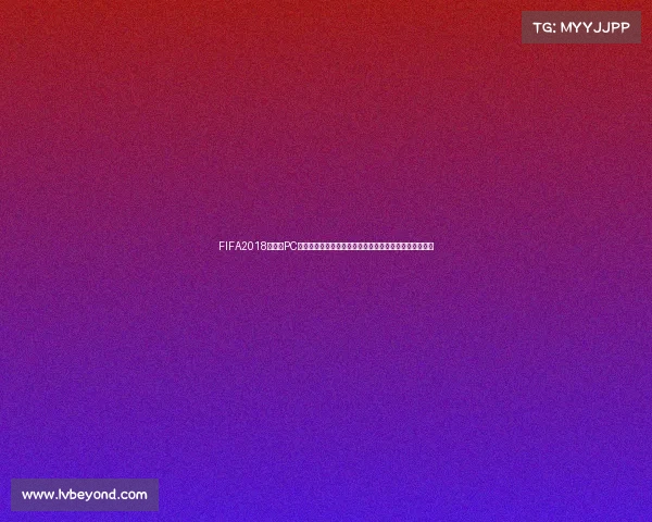 FIFA2018世界杯PC版游戏体验与经典赛场回顾全解析重温绿茵荣耀之路合集